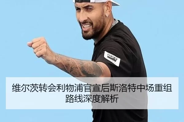 维尔茨转会利物浦官宣后斯洛特中场重组路线深度解析